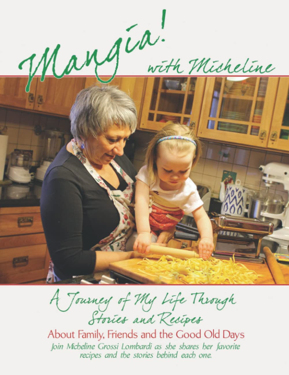 Mangia with MIcheline: A Journey of My Life, through Stories & Recipes, about Family, Friends and the Good Old Days