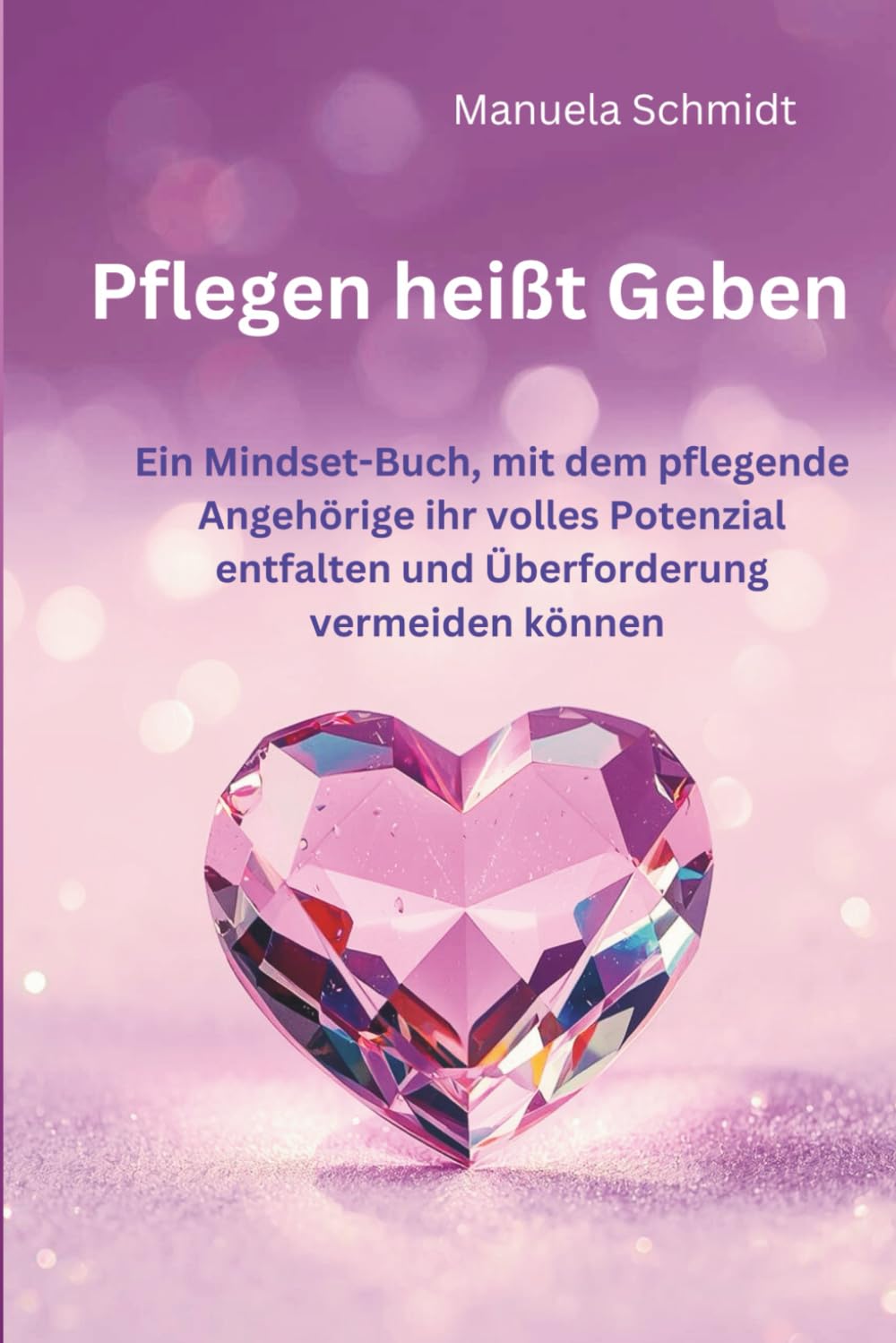 Pflegen heißt Geben – Ein Mindset-Buch, mit dem pflegende Angehörige ihr volles Potenzial entfalten und Überforderung vermeiden können