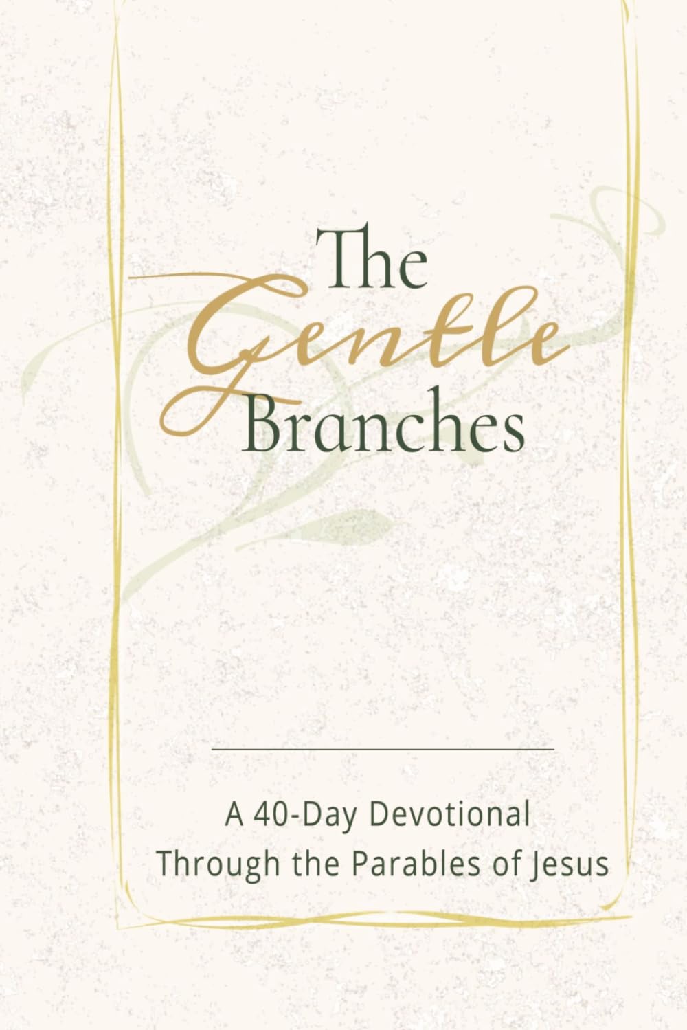 THE GENTLE BRANCHES: A 40-Day Devotional Through the Parables of Jesus: 40 Impactful and Inspirational Devotional Through Parables of Jesus, about ... all ages (The Gentle Devotional Series)