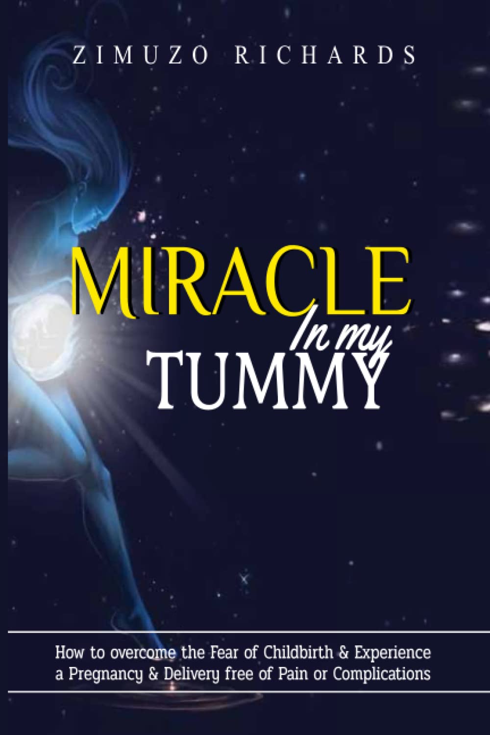 Miracle in my tummy: How to overcome the fear of childbirth & experience a pregnancy & delivery free of pain or complications
