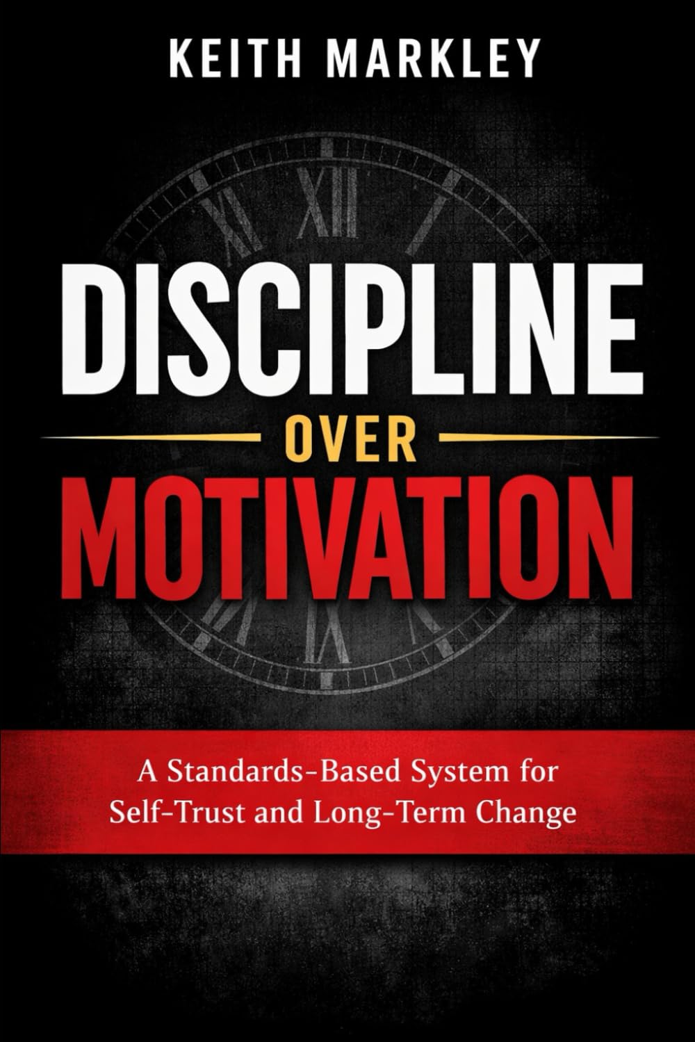 Discipline Over Motivation: A Standards-Based System for Self-Trust and Long-Term Change: 1