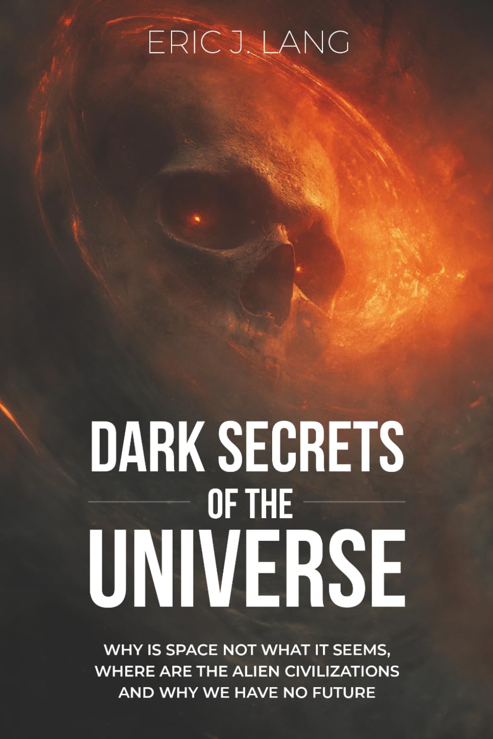 Dark Secrets of the Universe: Why the Space is not what it Seems, where are the Alien Civilizations and why do We have no Future?