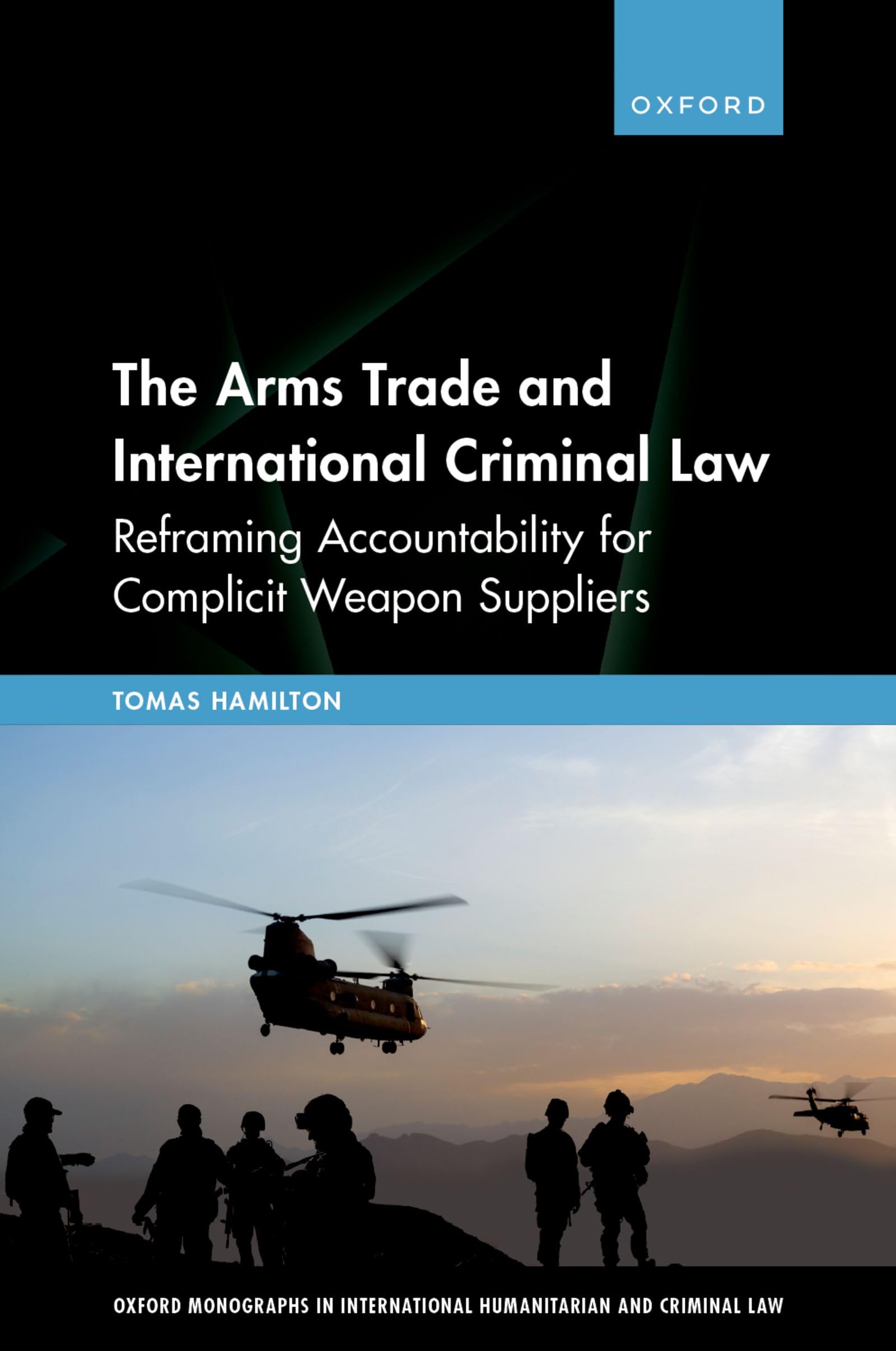 The Arms Trade and International Criminal Law: Reframing Accountability for Complicit Weapon Suppliers (Oxford Monographs in International Humanitarian & Criminal Law) (English Edition)