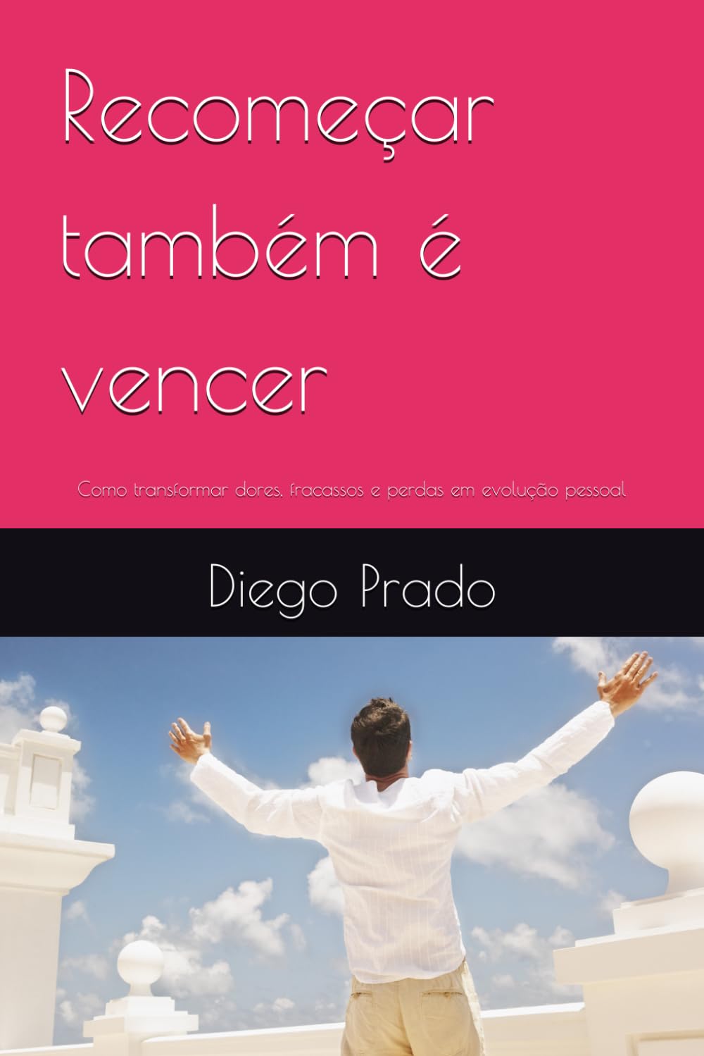 Recomeçar também é vencer: Como transformar dores, fracassos e perdas em evolução pessoal