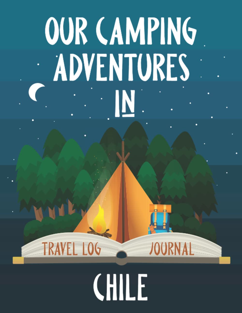 Our Camping Adventure in Chile - Travel Log and Journal: Plan and Record Your Adventures Hiking, Road Trip, or Glamping with a Tent, RV, Campervan, or Caravan. Size 8.5"x11" (Travel Adventures)