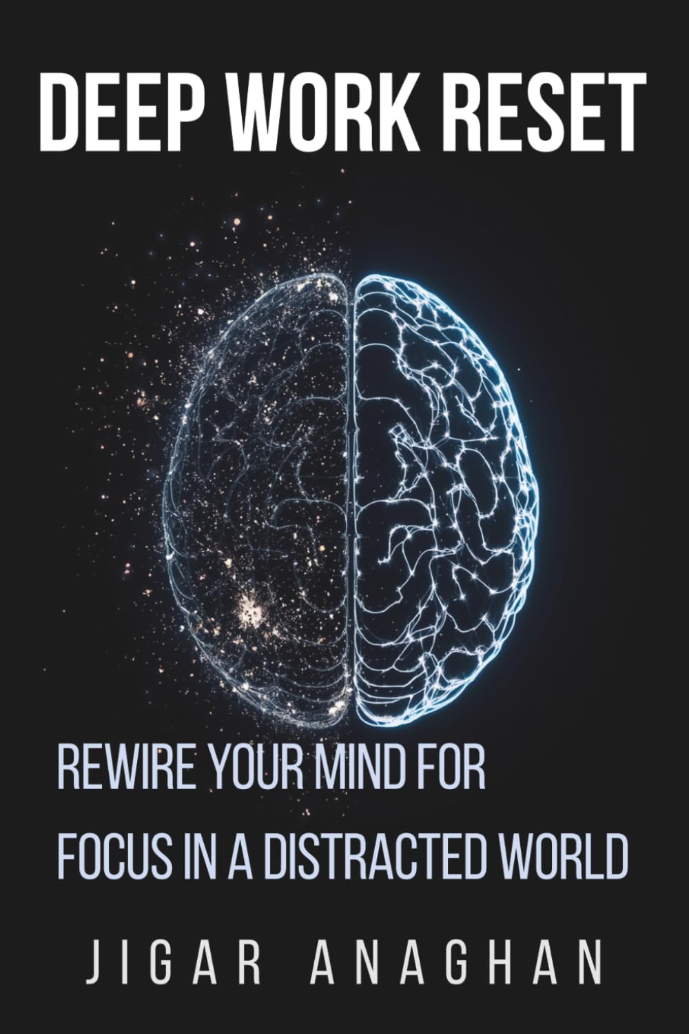 Deep Work Reset: Rewire Your Mind for Focus in a Distracted World (THE DISTRACTED MIND RESET SERIES)