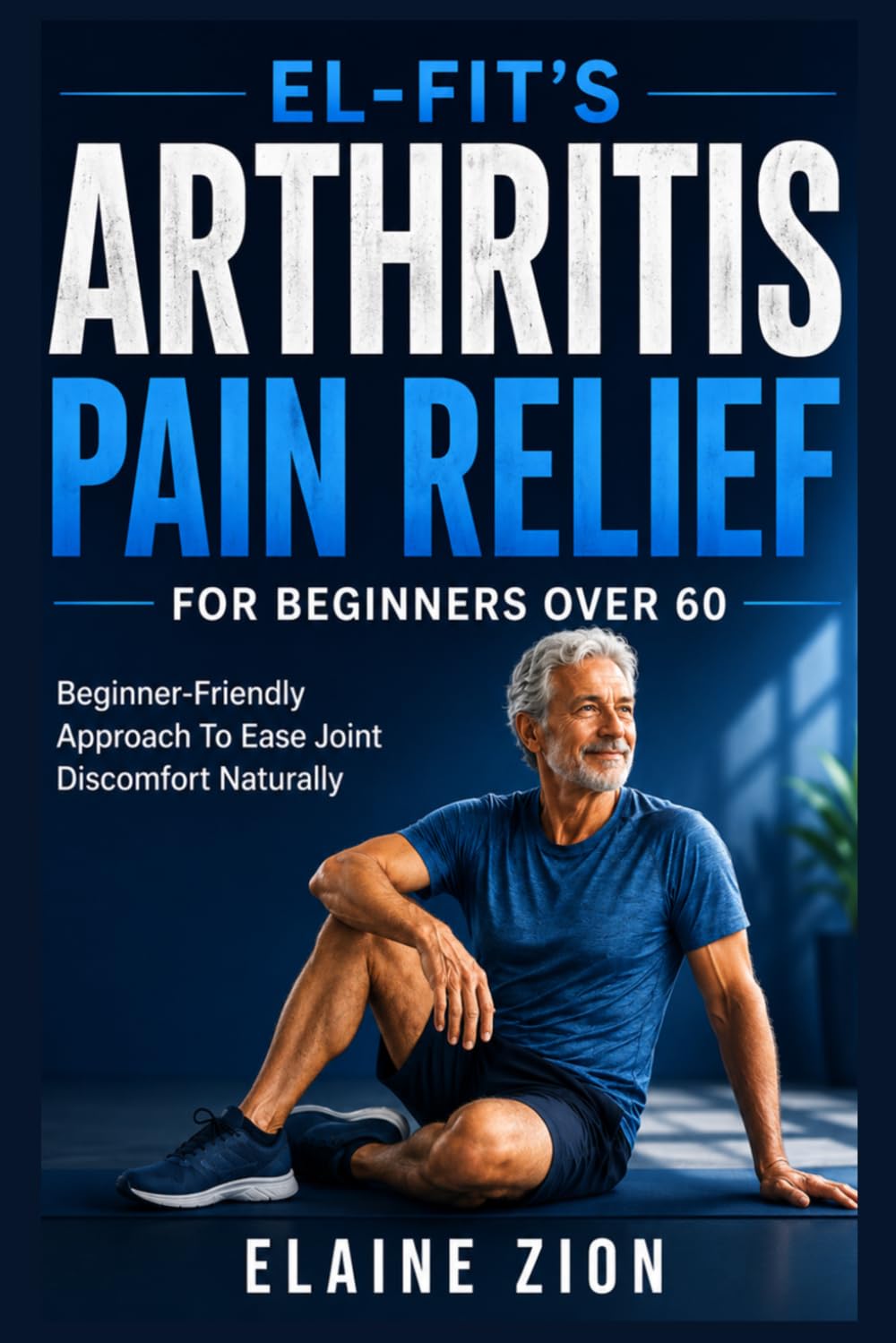 El-Fit’s Arthritis Pain Relief For Beginners Over 60: Beginner-Friendly Approach to Ease Joint Discomfort Naturally