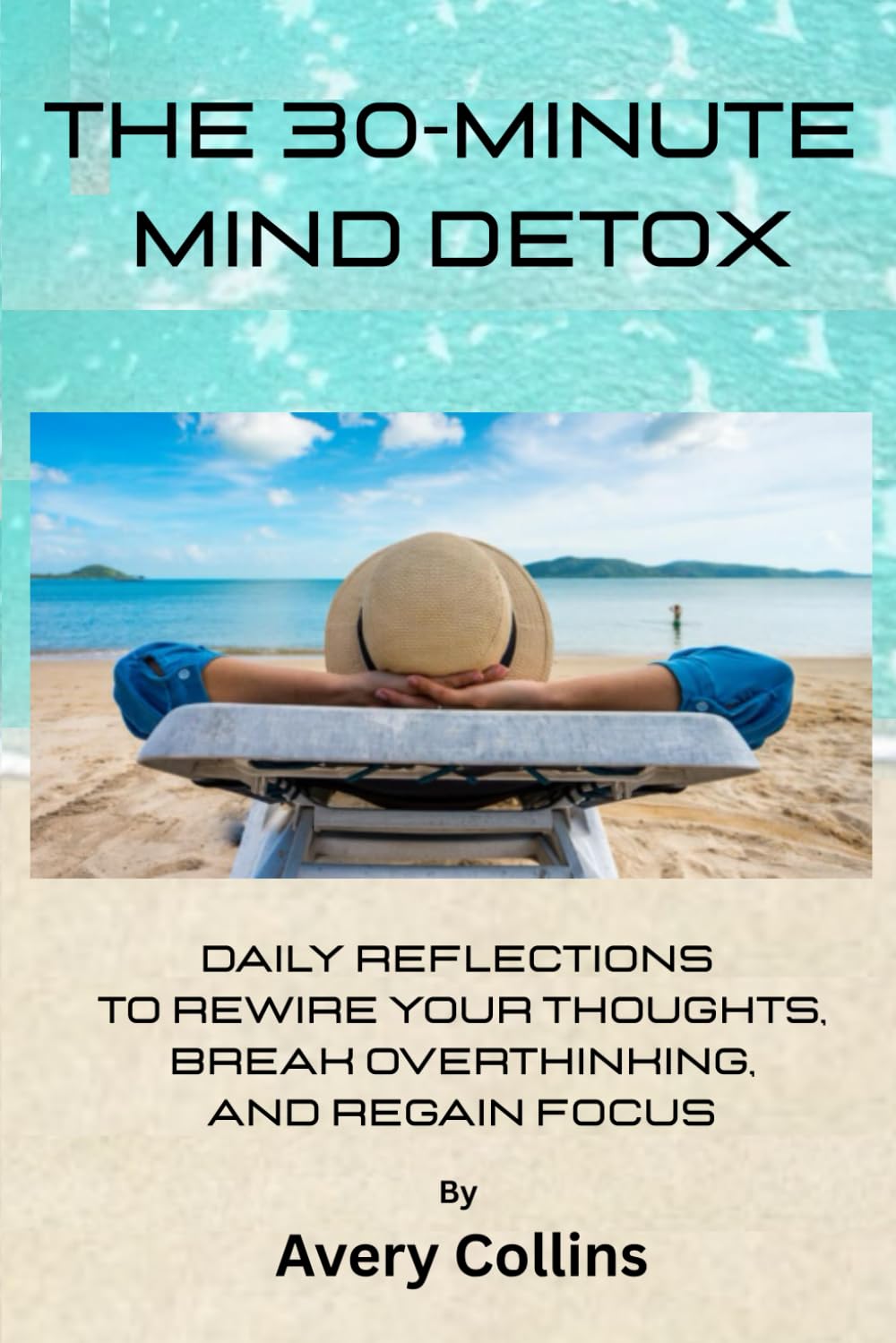 The 30-Minute Mind Detox: Daily Reflections to Rewire Your Thoughts, Break Overthinking, and Regain Focus
