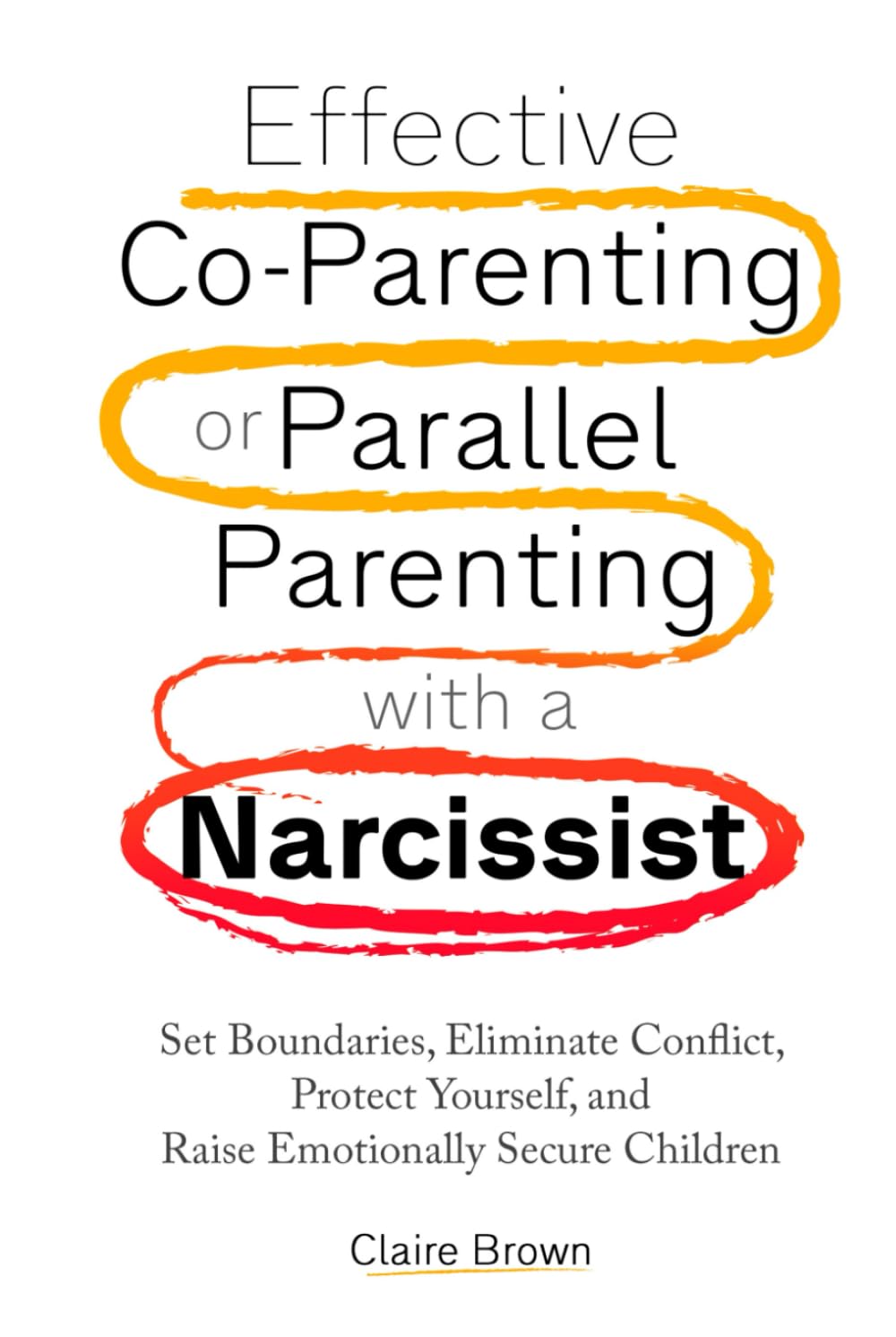 Effective Co-Parenting or Parallel Parenting with a Narcissist: Set Boundaries, Eliminate Conflict, Protect Yourself, and Raise Emotionally Secure Children