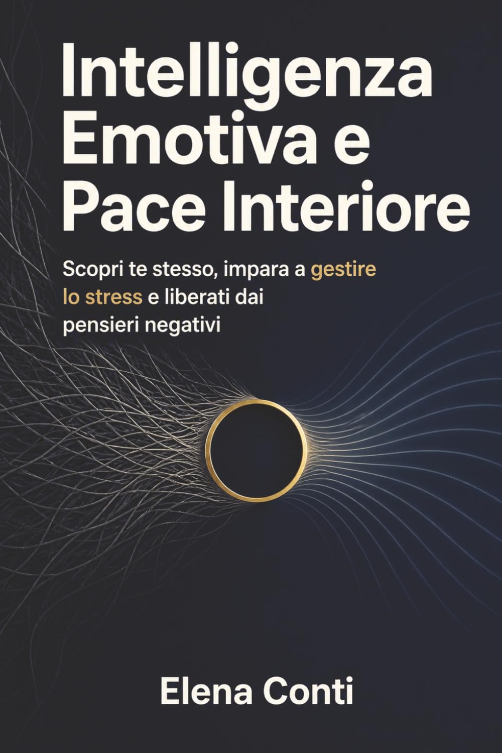 Intelligenza Emotiva e Pace Interiore: Scopri te stesso, impara a gestire lo stress e liberati dai pensieri negativi