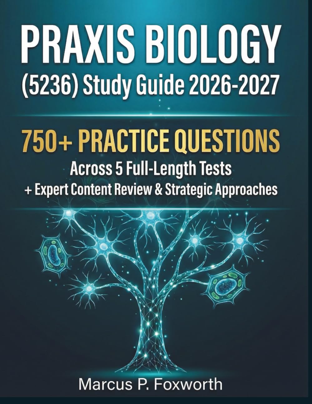 Praxis Biology (5236) Study Guide 2026-2027: Contains 750+ Practice Questions Across 5 Full-Length Tests + Expert Content Review and Strategic Approaches to Ace your Exam