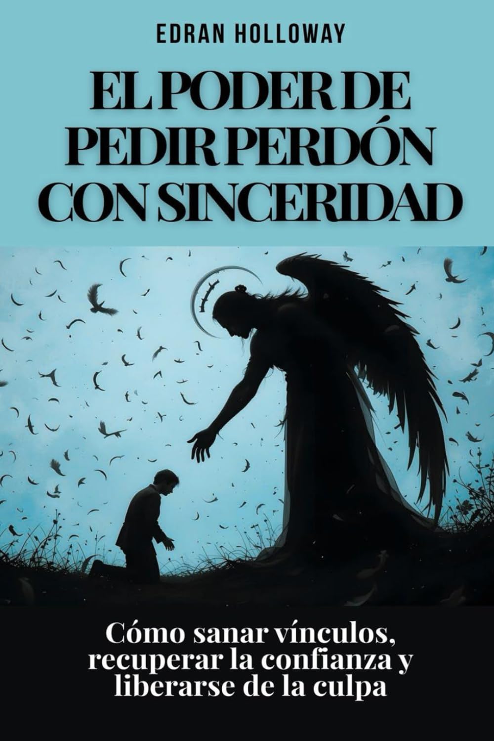 El poder de pedir perdón con sinceridad: Cómo sanar vínculos, recuperar la confianza y liberarse de la culpa