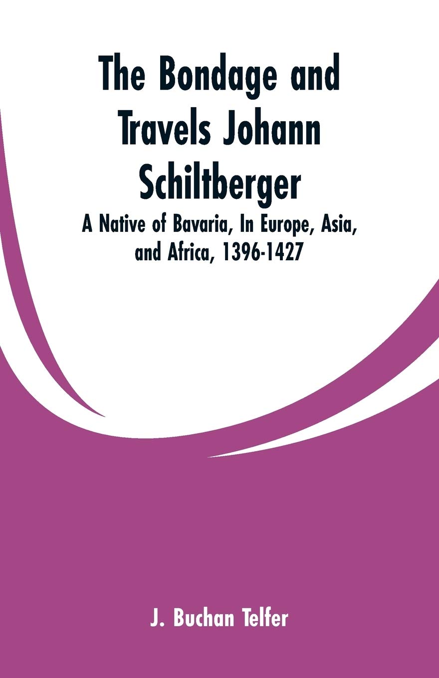 The Bondage and Travels Johann Schiltberger: A Native of Bavaria, In Europe, Asia, and Africa, 1396-1427
