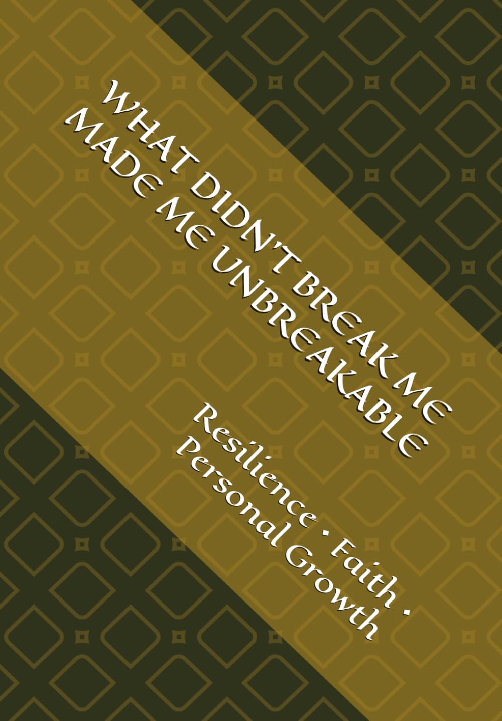 What Didn't Break Me Made Me Unbreakable: Resilience • Faith • Personal Growth