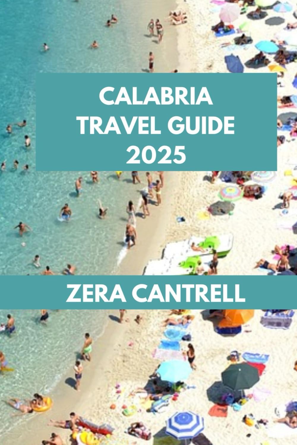 CALABRIA TRAVEL GUIDE 2025: Explore Calabria: Navigate the Best Attractions, Food, and Adventures. (ZERA CANTRELL TRAVEL GUIDES BOOK SERIES)