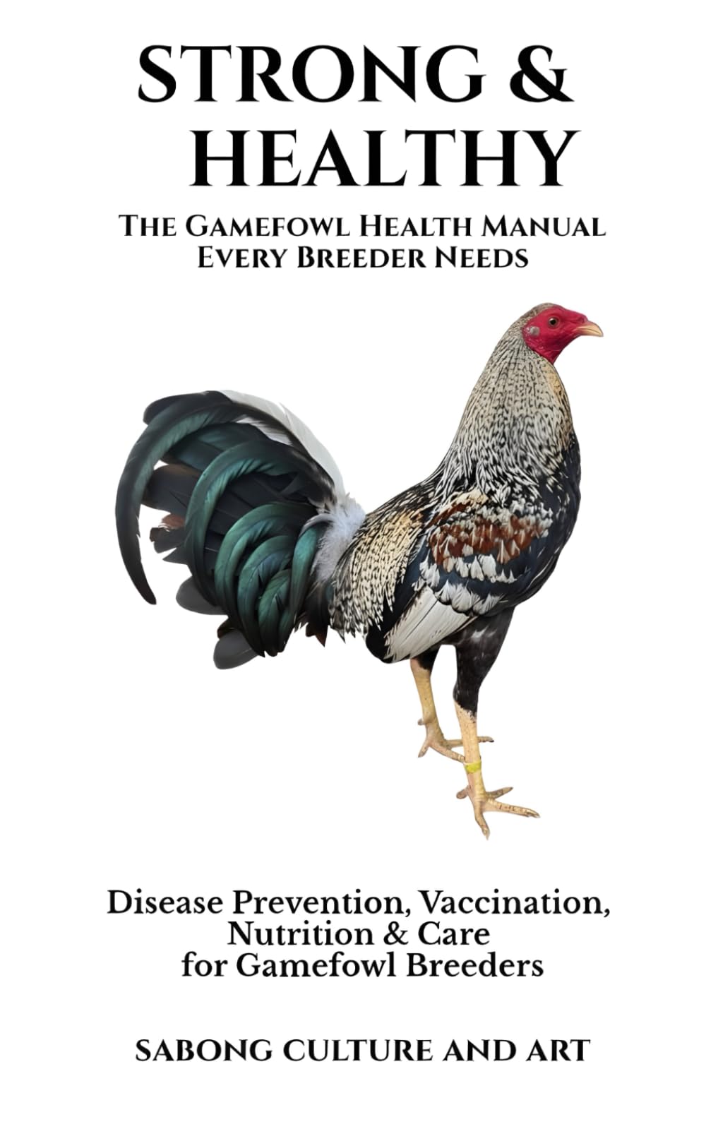 Strong & Healthy: The Gamefowl Health Manual Every Breeder Needs: Disease Prevention, Vaccination, Nutrition & Care for Gamefowl Breeders