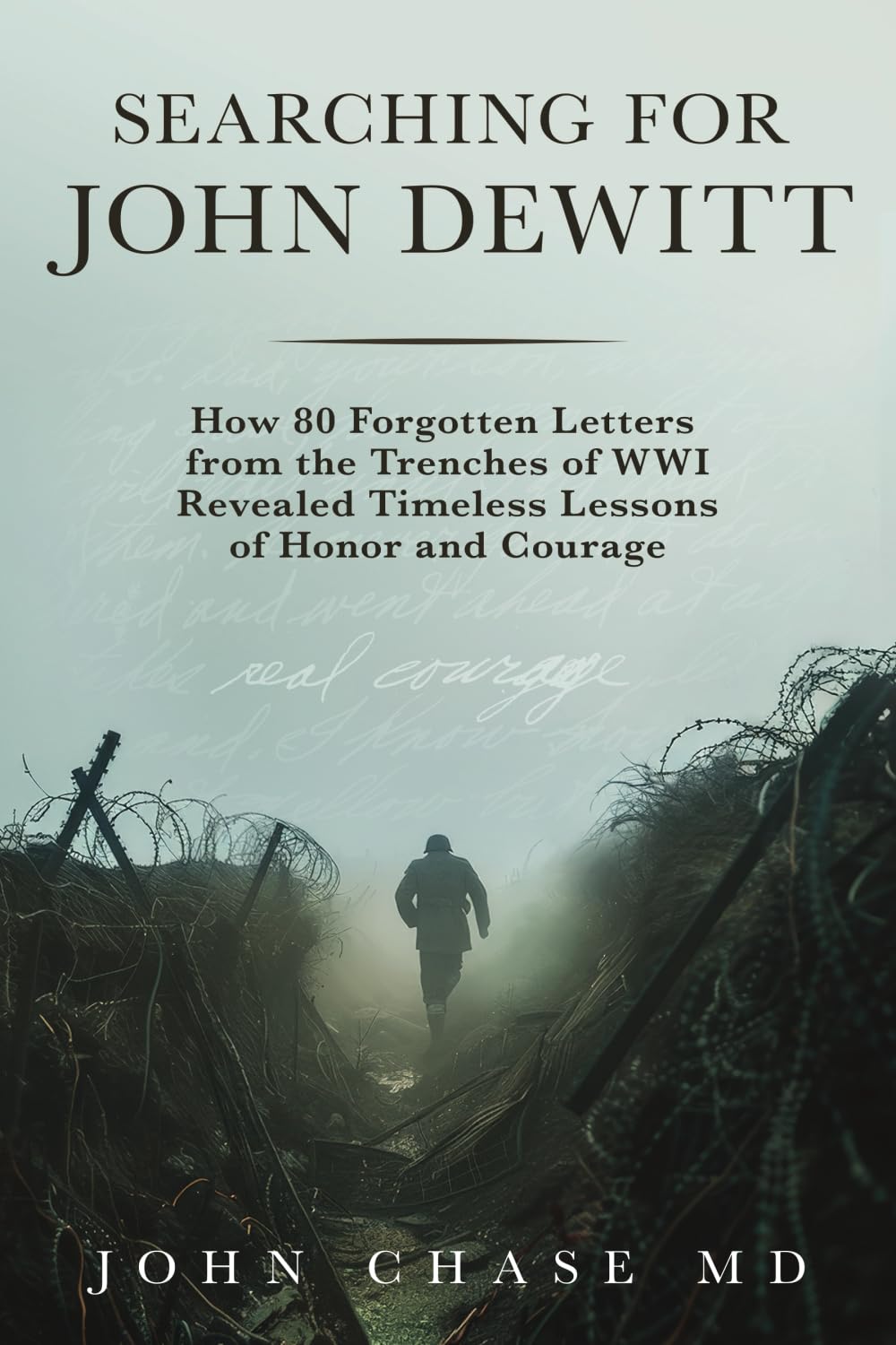 Searching for John DeWitt: How 80 Forgotten Letters from the Trenches of WWI Revealed Timeless Lessons of Honors and Courage