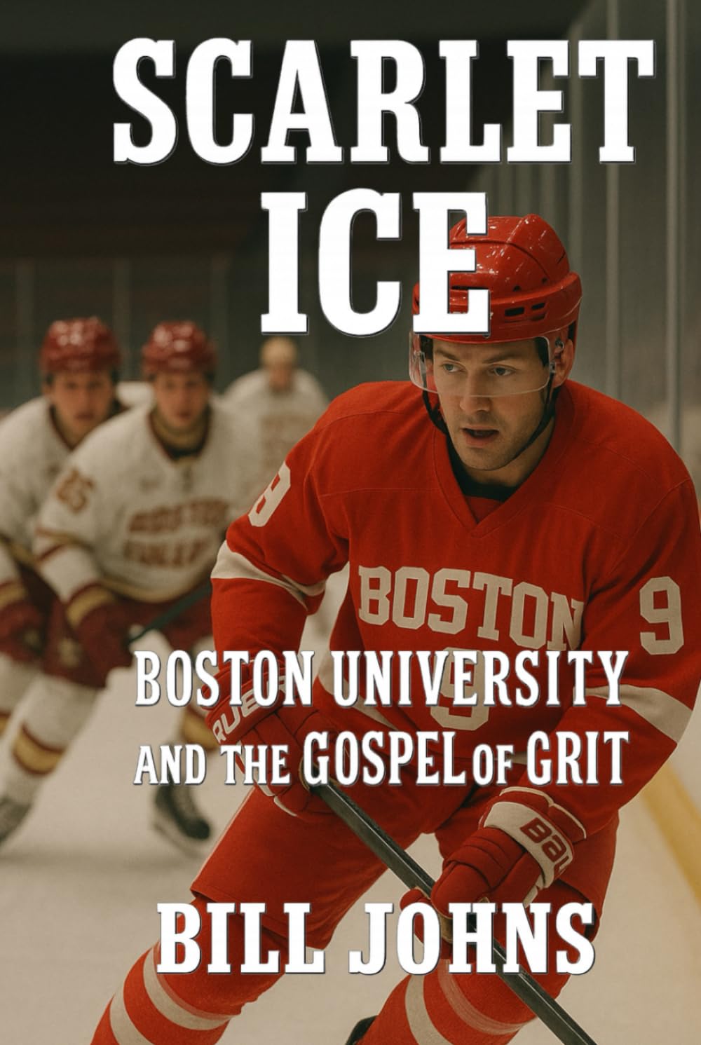 Scarlet Ice: Boston University and the Gospel of Grit (Frozen Line: College Hockey and the Northern Soul)
