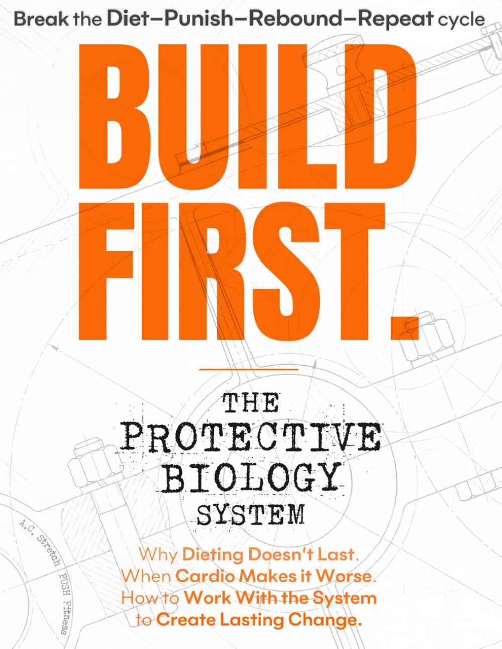 BUILD FIRST: The Protective Biology System: Why Dieting Doesn't Last. When Cardio Makes it Worse. How to Work With the System to Create Lasting Change.