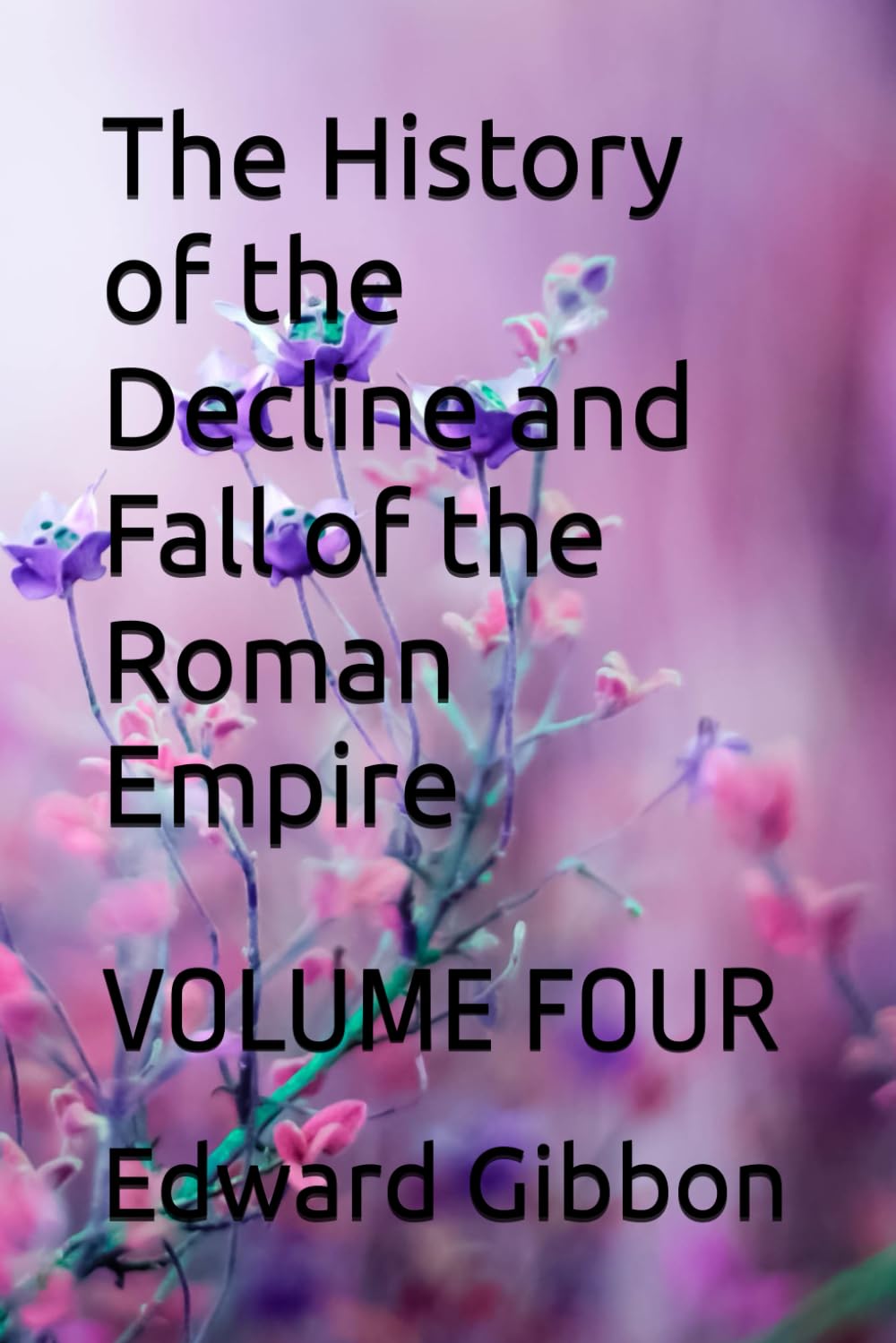 The History of the Decline and Fall of the Roman Empire: VOLUME FOUR