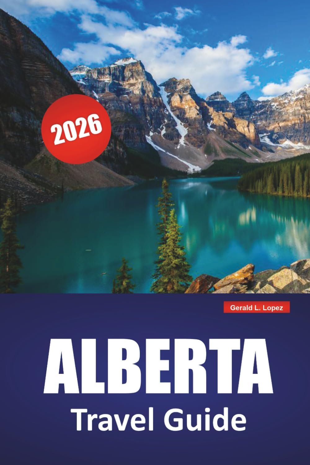 ALBERTA TRAVEL GUIDE 2026: National Parks, Scenic Road Trips, Local Food, and Adventure Tips for Exploring Canada’s Rockies and Cities