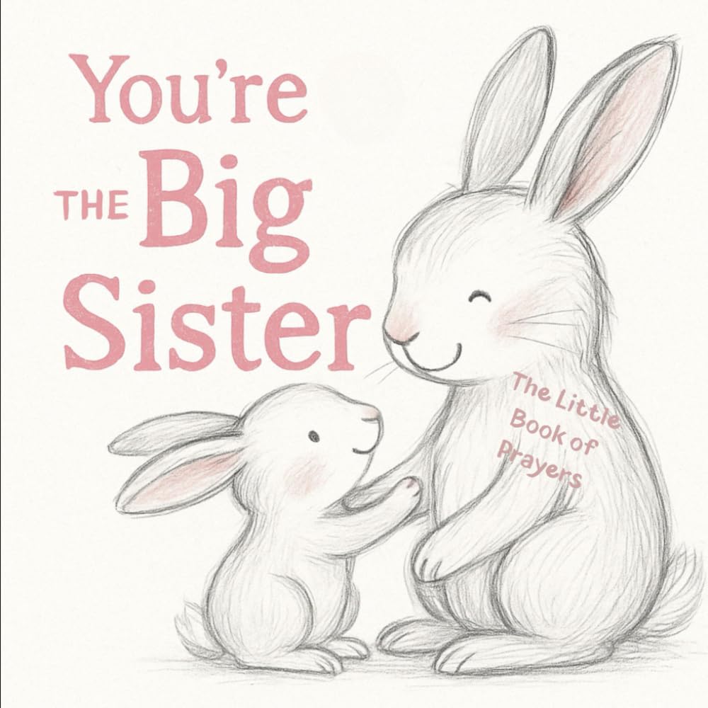 You're The Big Sister. The Little Book of Prayers.: When the Baby Cries and So Do I | A Prayer Companion for Big Sisters. (Little Prayers for Kids - ... to inspire gratitude, love and faith)