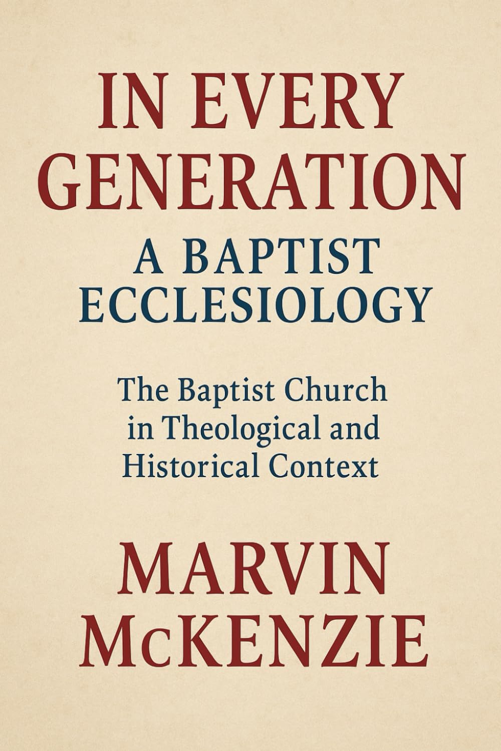 In Every Generation A Baptist Ecclesiology: The Baptist Church in Theological and Historical Context