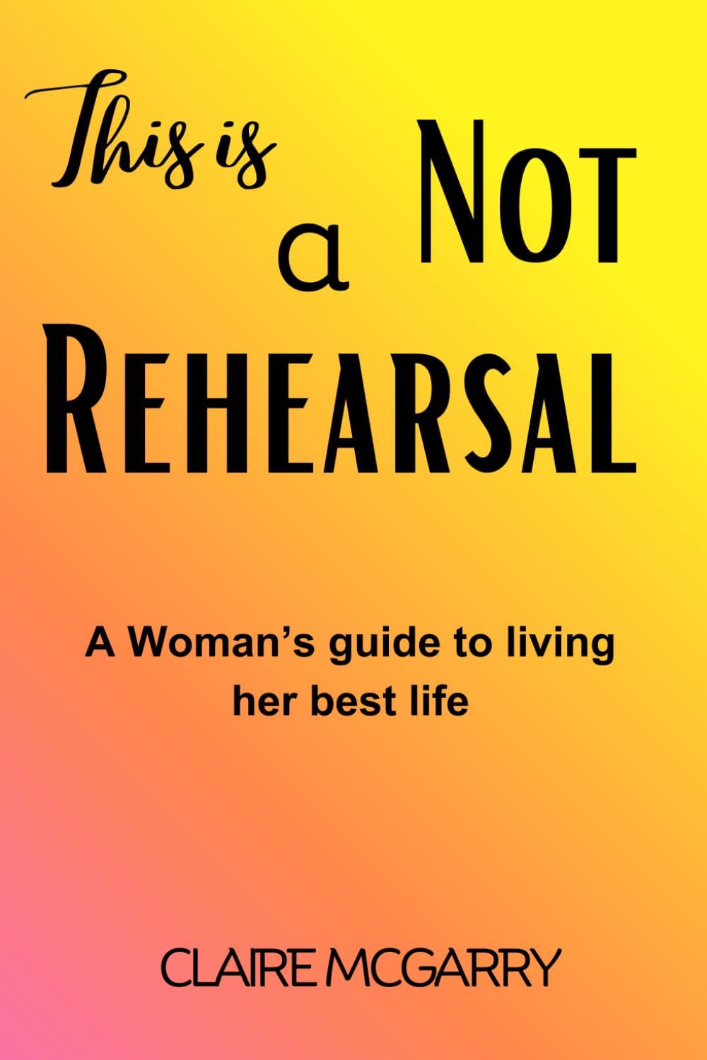 This is not a rehearsal: A woman's guide to living her best life