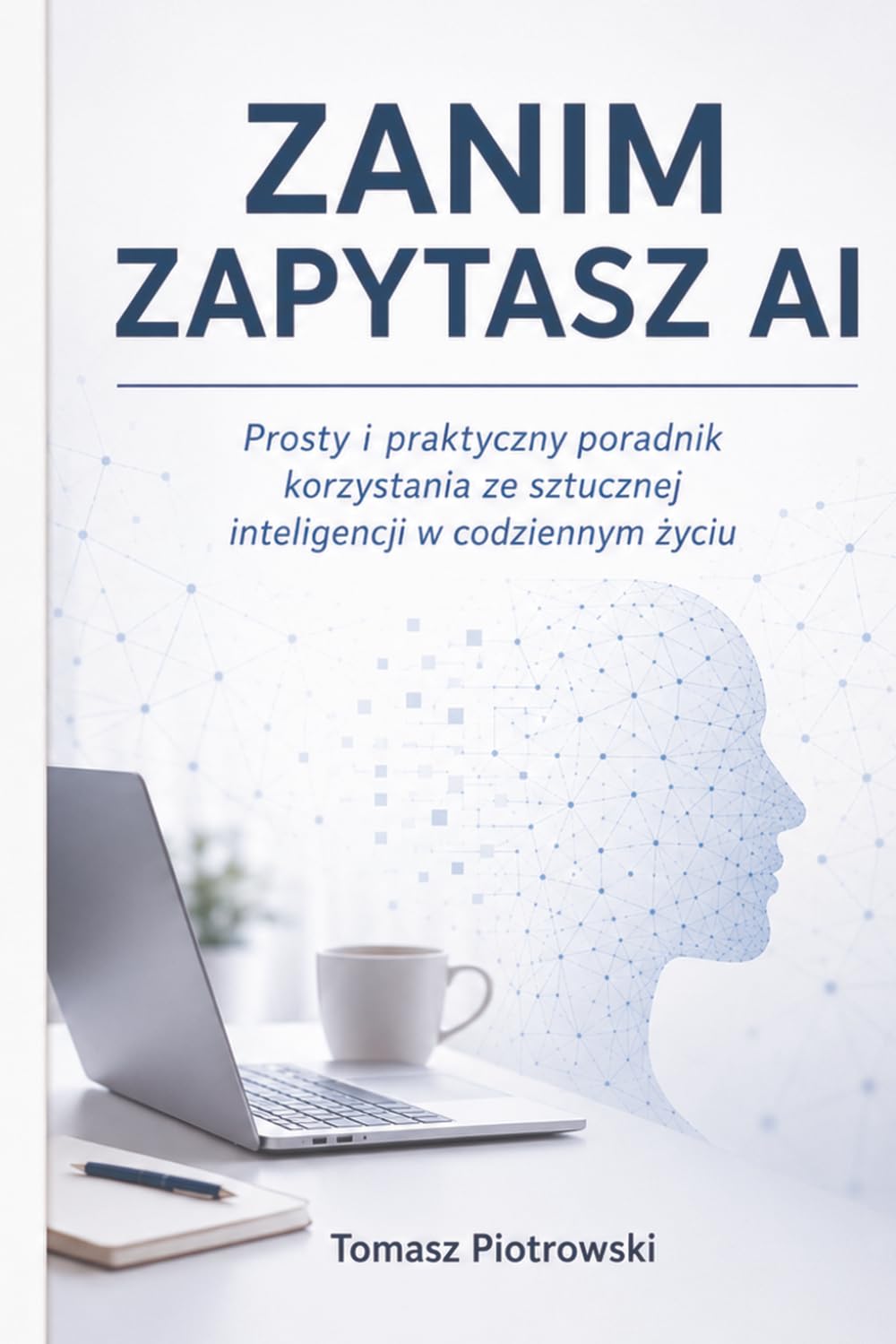 Zanim zapytasz AI: Prosty i praktyczny poradnik korzystania ze sztucznej inteligencji w codziennym życiu