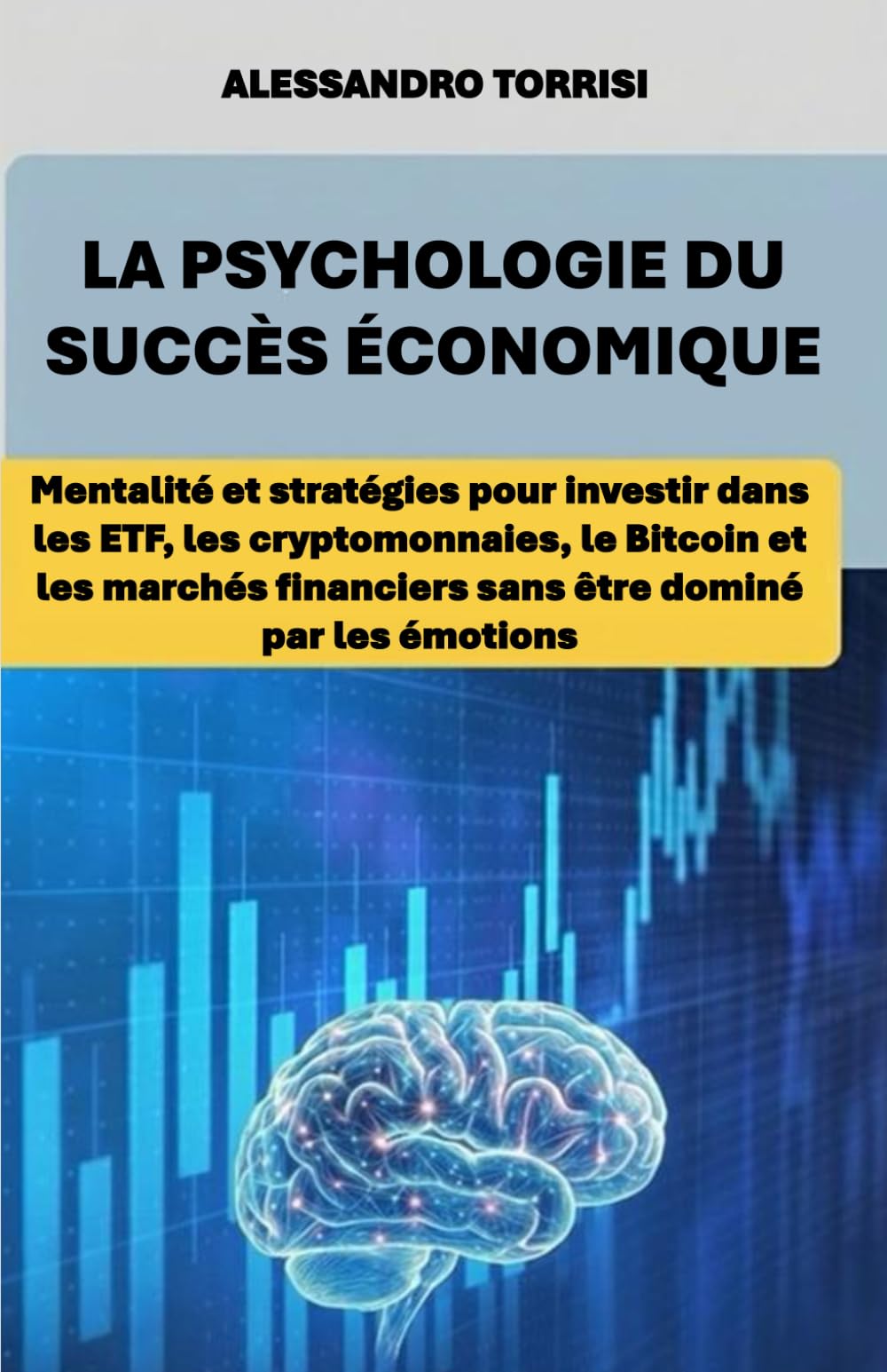 LA PSYCHOLOGIE DU SUCCÈS ÉCONOMIQUE: Mentalité et stratégies pour investir dans les ETF, les cryptomonnaies, le Bitcoin et les marchés financiers sans être dominé par les émotions