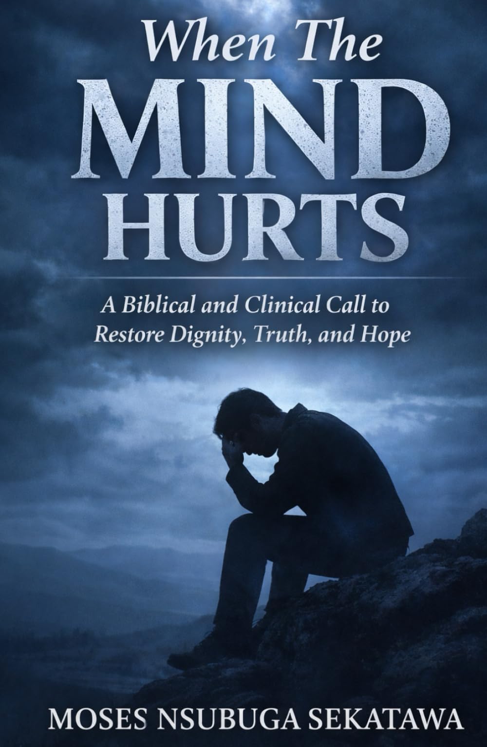 When The Mind Hurts: A Biblical and Clinical Call to Restore Dignity, Truth, and Hope
