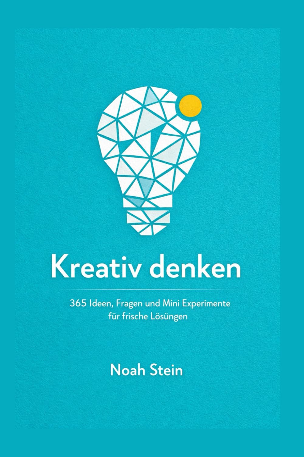 Kreativ denken: 365 Ideen, Fragen und Mini Experimente für frische Lösungen