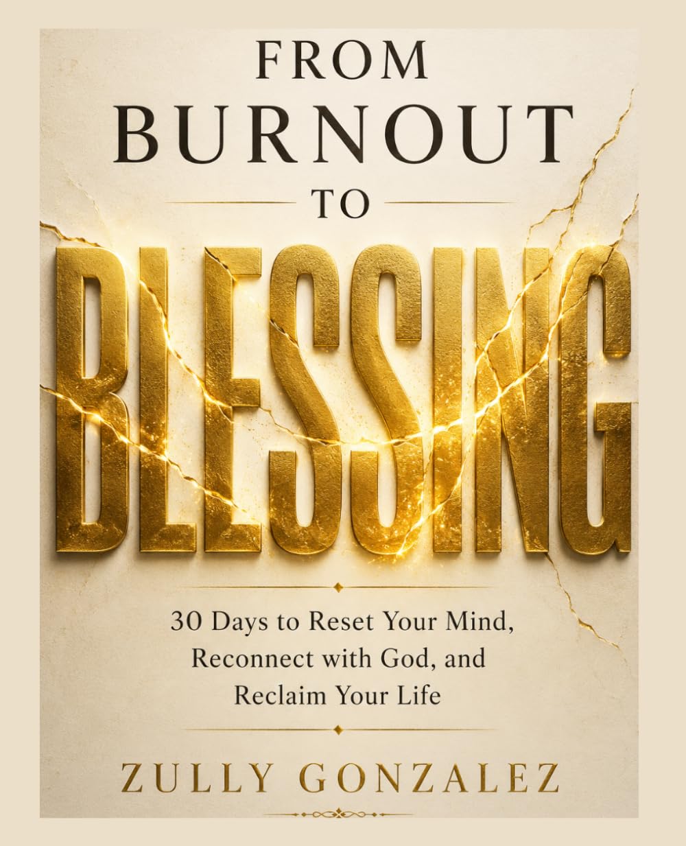 FROM BURNOUT TO BLESSING: 30 Days to Reset Your Mind, Reconnect with God, and Reclaim Your Life