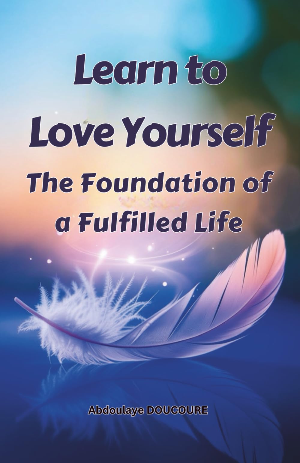 Learn to love yourself: A Foundation for Living a Fulfilled Life