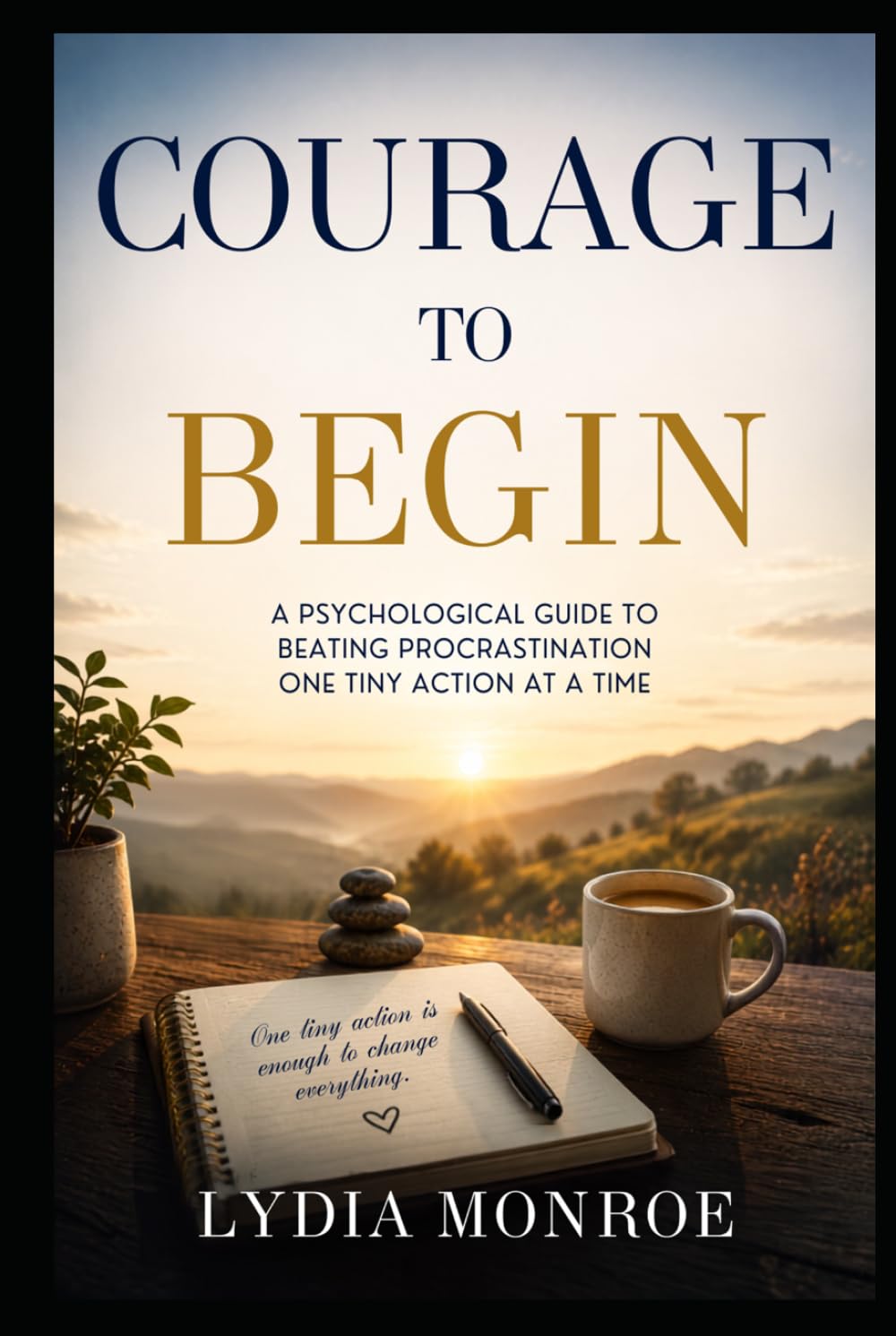 Courage to Begin: A Psychological Guide to Beating Procrastination One Tiny Action at a Time