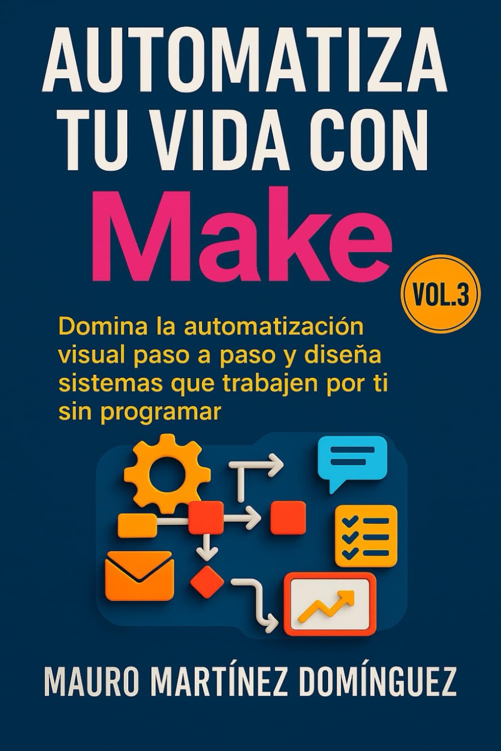 Automatiza tu vida con Make (Vol. 3): Domina la automatización visual paso a paso y diseña sistemas que trabajen por ti sin programar.