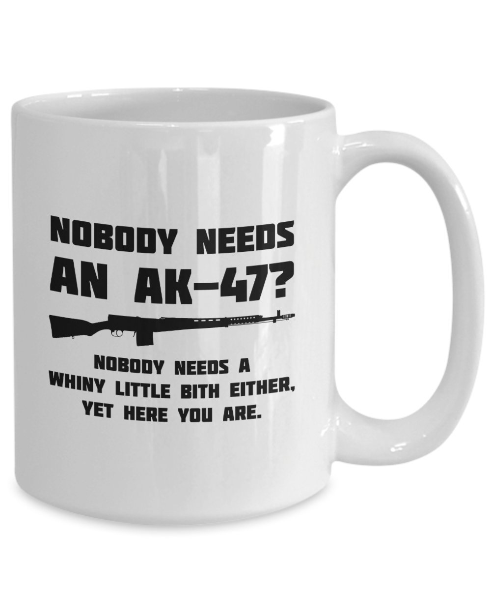 Amazon.com: AK-47 Coffee Mug - Humorous Gift for Gun Lovers - Nobody Needs  an AK-47? Nobody Needs a Whiny Little Bitch Either - Perfect for Coffee,  Tea, and More : Home & Kitchen