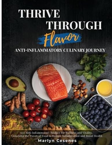 Thrive Through Flavor - Anti-Inflammatory Culinary Journey: 100 Anti-Inflammatory Recipes for Wellness and Vitality, Unlocking the Power of Food to Reduce Inflammation and Boost Health