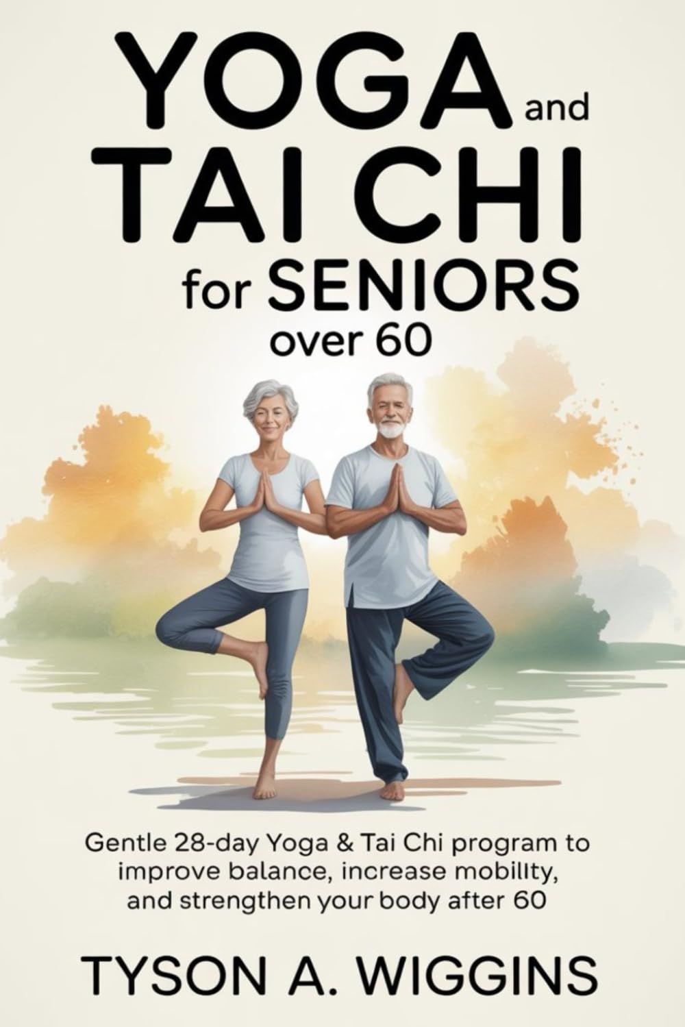 YOGA AND TAI CHI FOR SENIORS OVER 60: Gentle 28-day Yoga and Tai Chi Program to Improve Balance, Increase Mobility, and Strengthen Your Body After 60