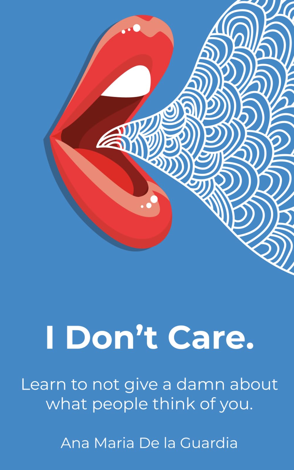 I Don't Care: Learn to not give a damn about what people think of you.