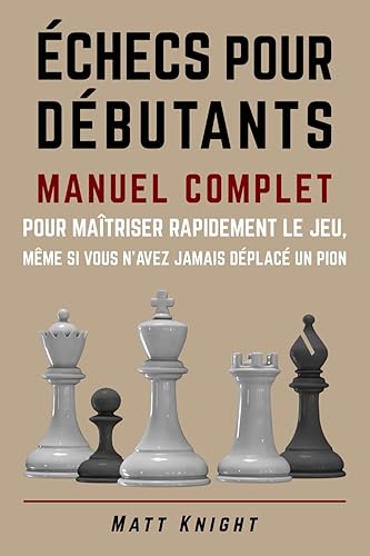 Échecs pour débutants: Manuel complet pour maîtriser rapidement le jeu, même si vous n'avez jamais déplacé un pion