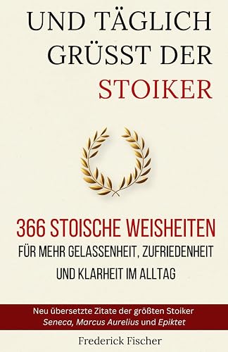 Und Täglich grüßt der Stoiker: 366 stoische Weisheiten für mehr Gelassenheit, Zufriedenheit und Klarheit im Alltag
