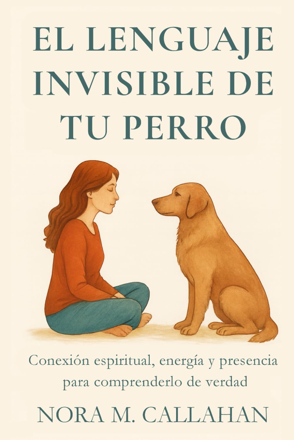 EL LENGUAJE INVISIBLE DE TU PERRO: Conexión espiritual, energía y presencia para comprenderlo de verdad (La Serie del Vínculo Sereno)