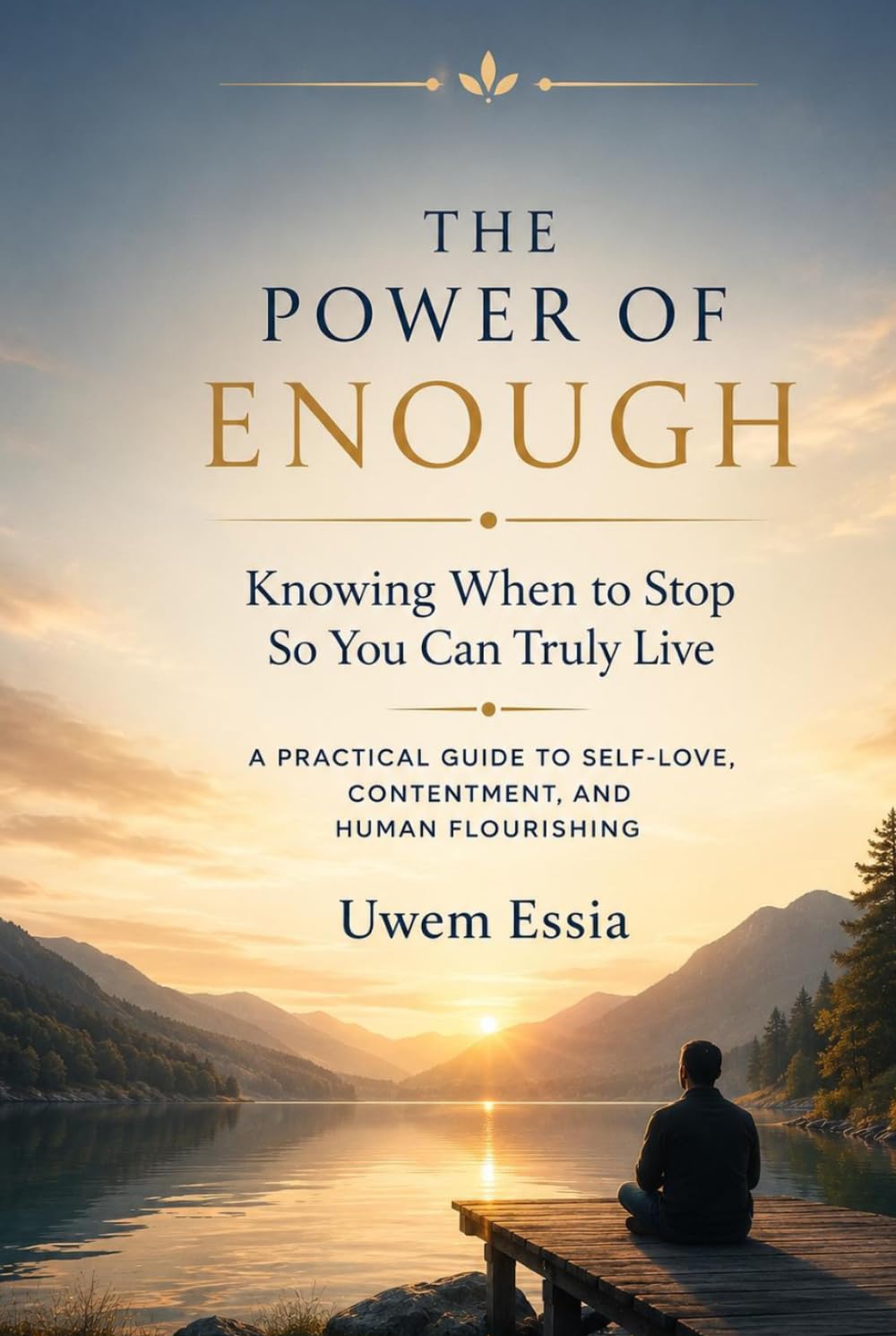 THE POWER OF ENOUGH Knowing When to Stop So You Can Truly Live: A Practical Guide to Self-Love, Contentment, and Human Flourishing