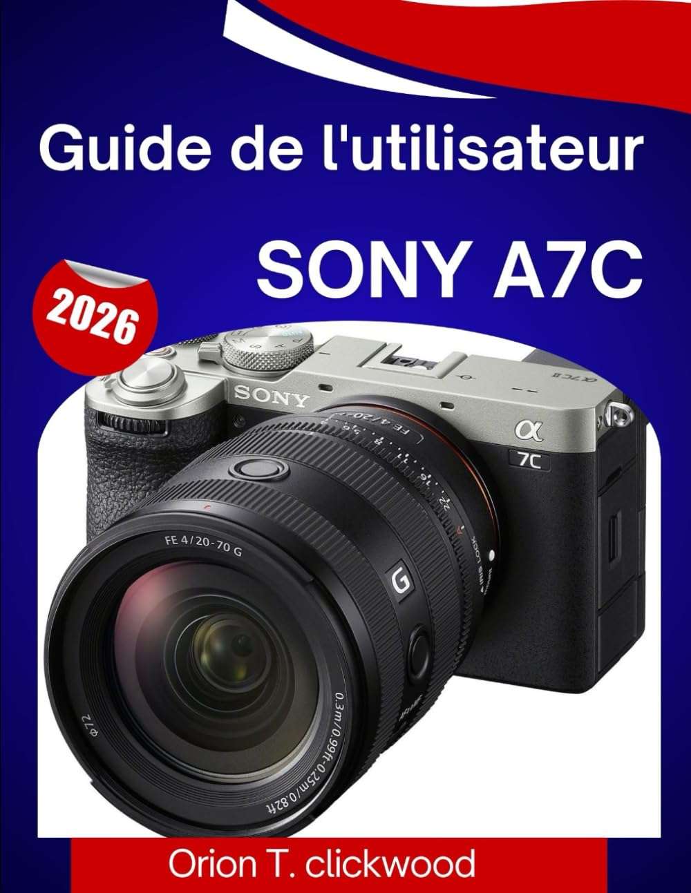 Guide de l'utilisateur Sony A7C 2026: Un guide étape par étape pour maîtriser facilement tous les réglages, modes de prise de vue et fonctions créatives.