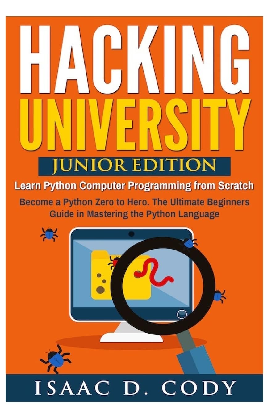 Hacking University: Junior Edition. Learn Python Computer Programming from Scratch: Become a Python Zero to Hero. The Ultimate Beginners Guide in ... (Hacking Freedom and Data Driven series)