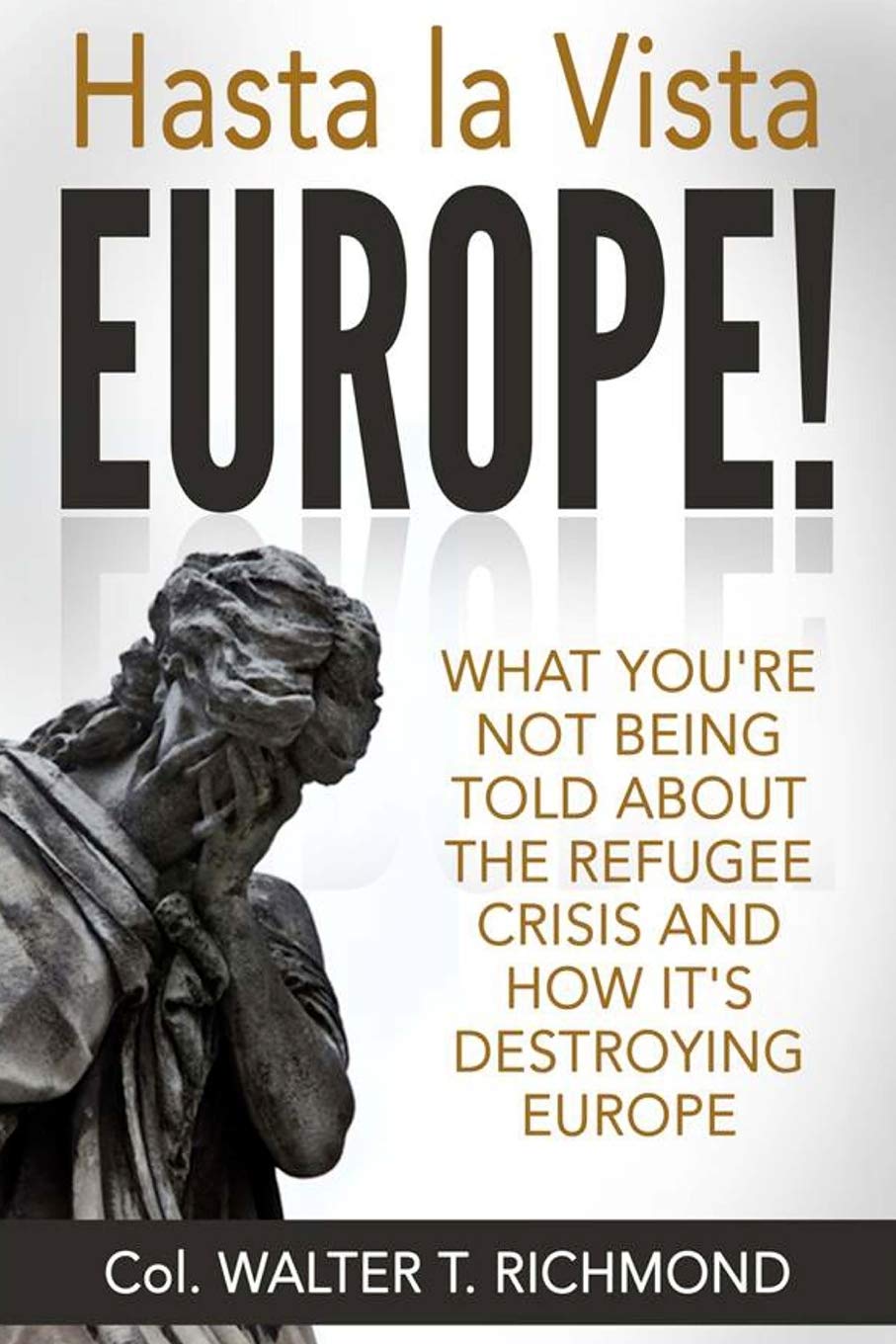 Hasta la Vista Europe!: What you’re not being told about the refugee crisis and how it’s destroying Europe