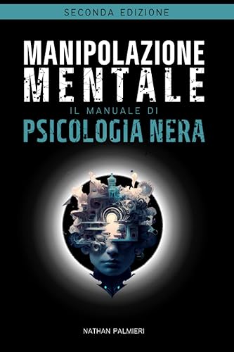 Manipolazione Mentale: Il manuale di psicologia nera: Impara le tecniche avanzate di persuasione, il linguaggio del corpo e come analizzare le persone per convincere gli altri e difenderti