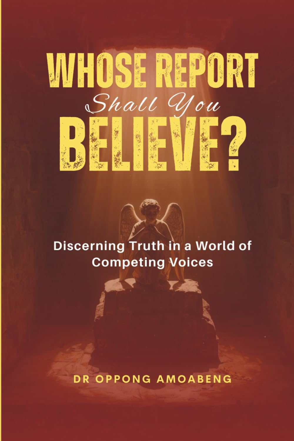WHOSE REPORT SHALL YOU BELIEVE?: Discerning Truth in a World of Competing Voices.