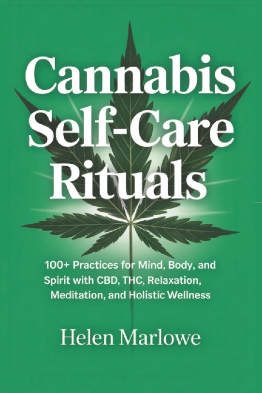 Cannabis Self-Care Rituals: 100+ Practices for Mind, Body, and Spirit with CBD, THC, Relaxation, Meditation, and Holistic Wellness